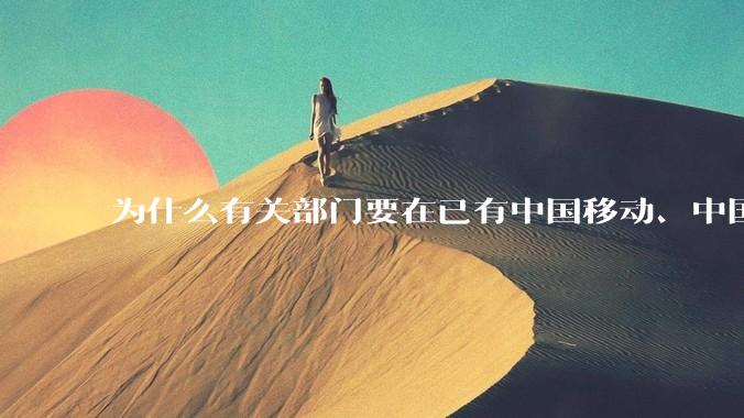 为什么有关部门要在已有中国移动、中国电信、中国联通三家充分竞争的运营商的情况下再设立中国广电？